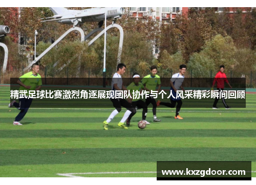 精武足球比赛激烈角逐展现团队协作与个人风采精彩瞬间回顾